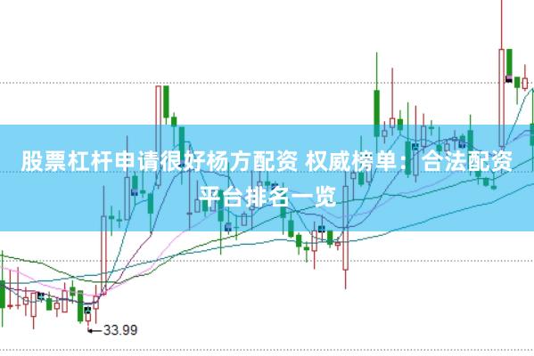 股票杠杆申请很好杨方配资 权威榜单：合法配资平台排名一览