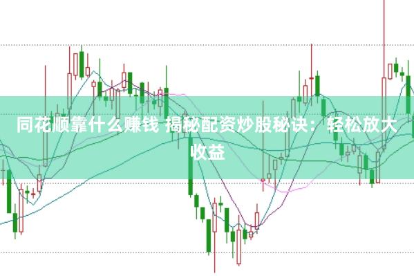 同花顺靠什么赚钱 揭秘配资炒股秘诀：轻松放大收益