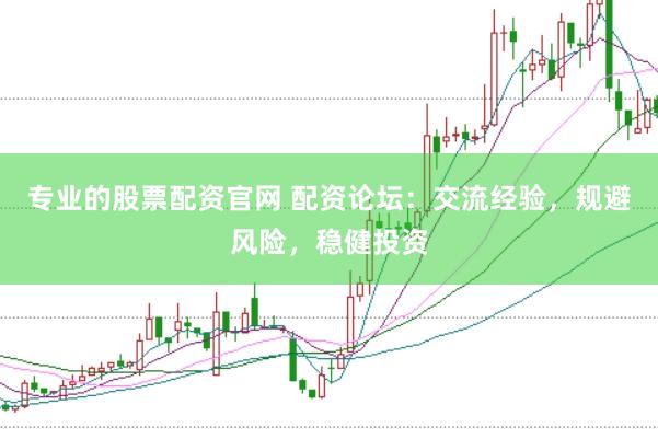 专业的股票配资官网 配资论坛：交流经验，规避风险，稳健投资