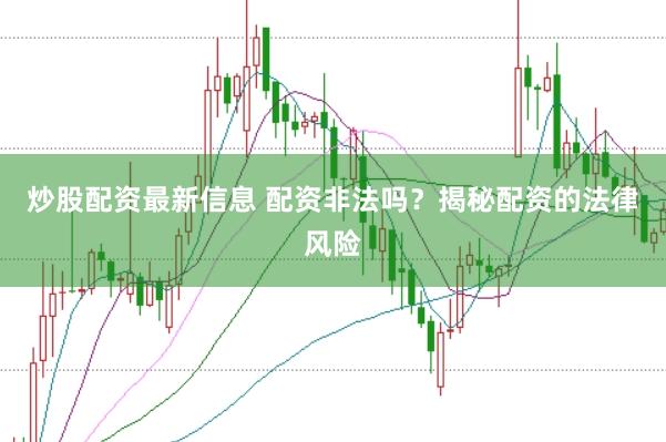 炒股配资最新信息 配资非法吗？揭秘配资的法律风险