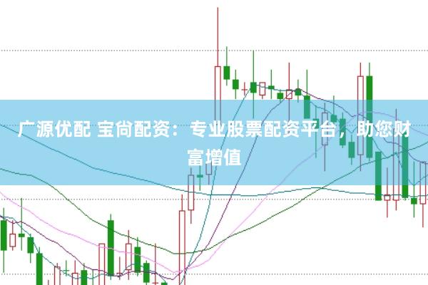广源优配 宝尙配资：专业股票配资平台，助您财富增值