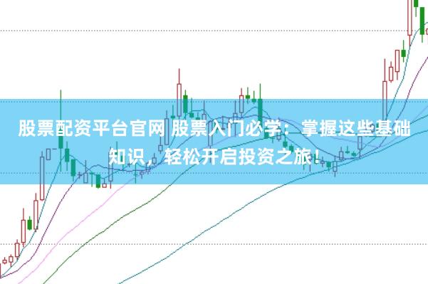 股票配资平台官网 股票入门必学：掌握这些基础知识，轻松开启投资之旅！