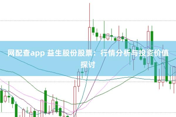 网配查app 益生股份股票：行情分析与投资价值探讨