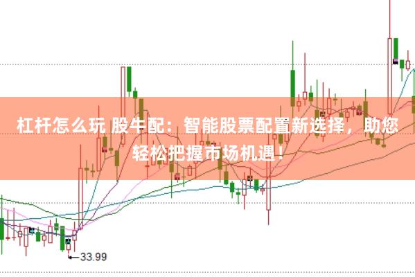 杠杆怎么玩 股牛配：智能股票配置新选择，助您轻松把握市场机遇！