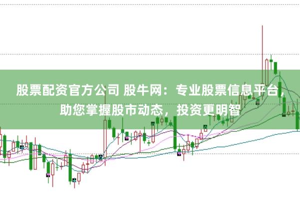股票配资官方公司 股牛网：专业股票信息平台，助您掌握股市动态，投资更明智