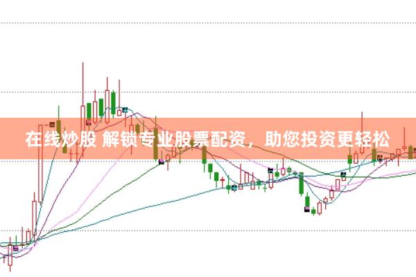 在线炒股 解锁专业股票配资，助您投资更轻松