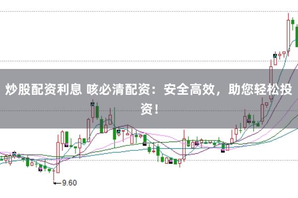 炒股配资利息 咳必清配资：安全高效，助您轻松投资！