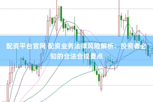 配资平台官网 配资业务法律风险解析：投资者必知的合法合规要点