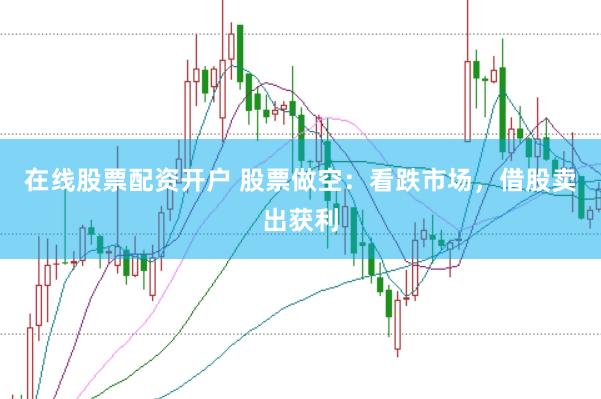 在线股票配资开户 股票做空：看跌市场，借股卖出获利
