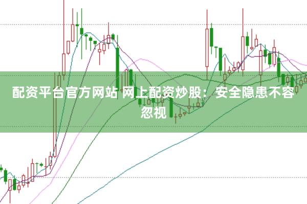 配资平台官方网站 网上配资炒股：安全隐患不容忽视