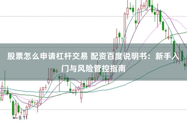 股票怎么申请杠杆交易 配资百度说明书：新手入门与风险管控指南