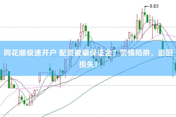 同花顺极速开户 配资被骗保证金？警惕陷阱，追回损失！