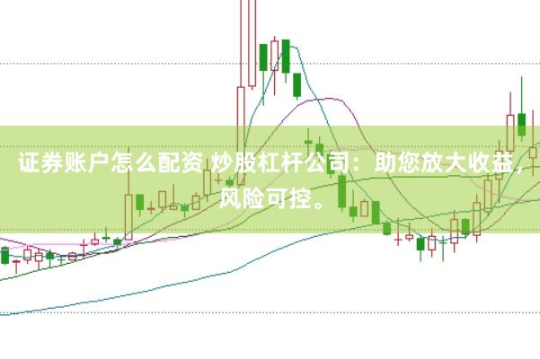 证券账户怎么配资 炒股杠杆公司：助您放大收益，风险可控。