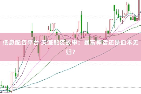 低息配资平台 天涯配资故事：暴富神话还是血本无归？