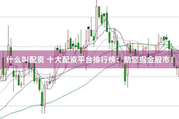 什么叫配资 十大配资平台排行榜：助您掘金股市！
