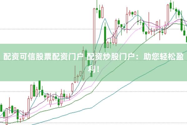 配资可信股票配资门户 配资炒股门户：助您轻松盈利！