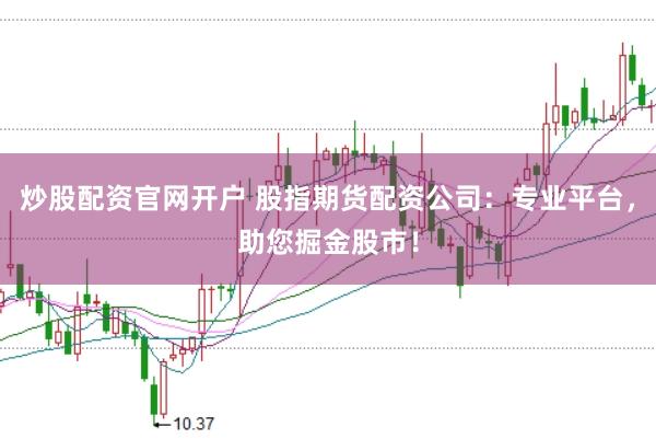 炒股配资官网开户 股指期货配资公司：专业平台，助您掘金股市！