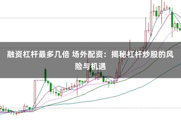 融资杠杆最多几倍 场外配资：揭秘杠杆炒股的风险与机遇