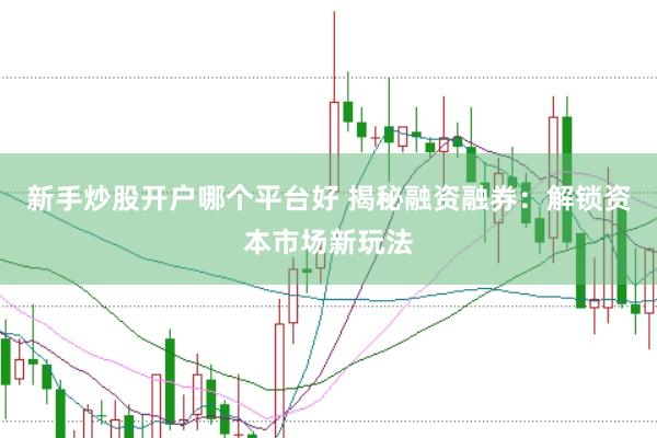 新手炒股开户哪个平台好 揭秘融资融券：解锁资本市场新玩法