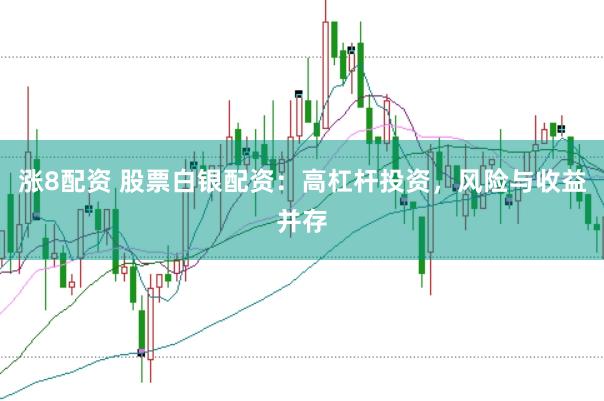 涨8配资 股票白银配资：高杠杆投资，风险与收益并存