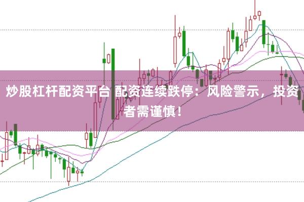 炒股杠杆配资平台 配资连续跌停：风险警示，投资者需谨慎！