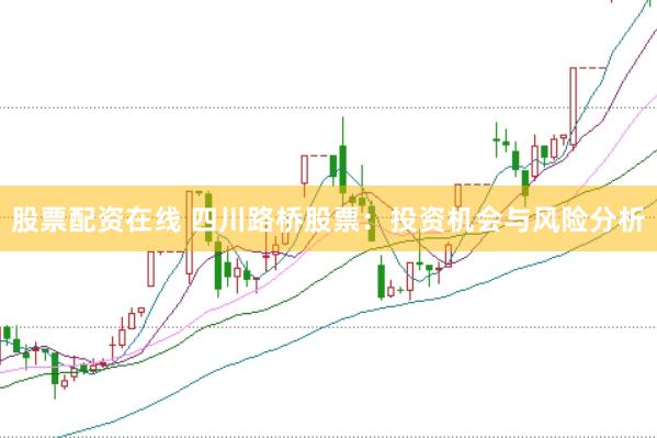 股票配资在线 四川路桥股票：投资机会与风险分析