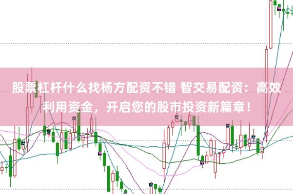 股票杠杆什么找杨方配资不错 智交易配资：高效利用资金，开启您的股市投资新篇章！