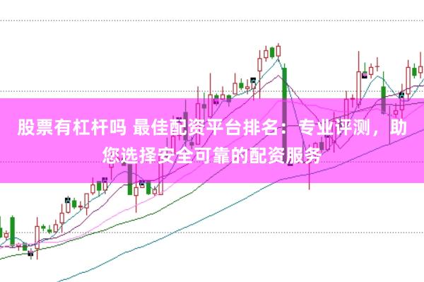 股票有杠杆吗 最佳配资平台排名：专业评测，助您选择安全可靠的配资服务