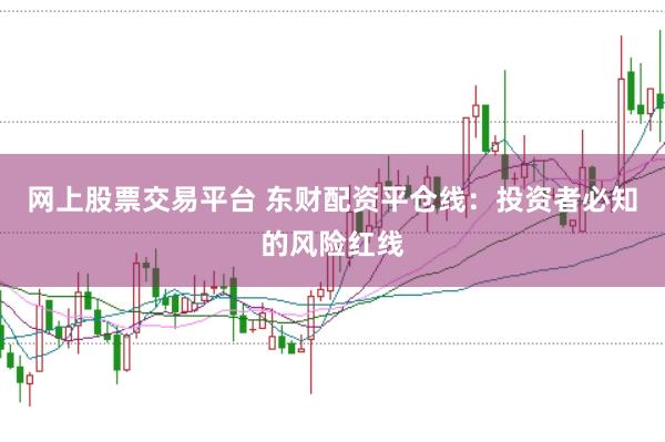 网上股票交易平台 东财配资平仓线：投资者必知的风险红线