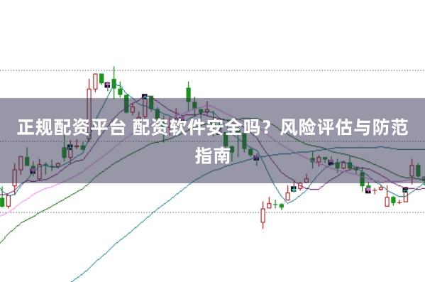 正规配资平台 配资软件安全吗？风险评估与防范指南