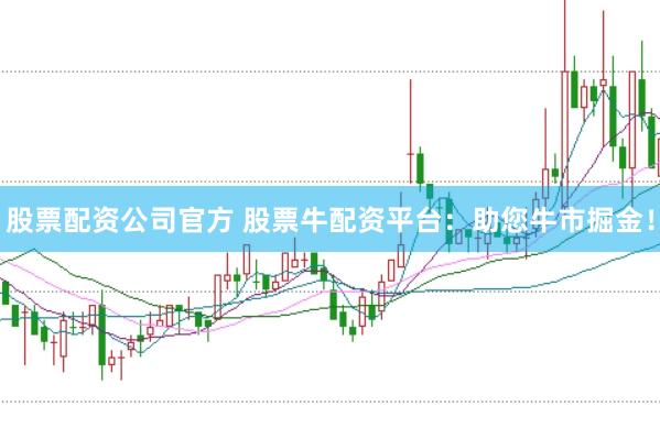 股票配资公司官方 股票牛配资平台：助您牛市掘金！