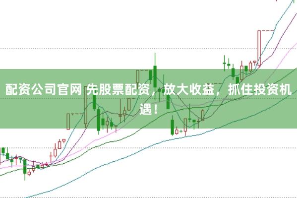 配资公司官网 先股票配资，放大收益，抓住投资机遇！