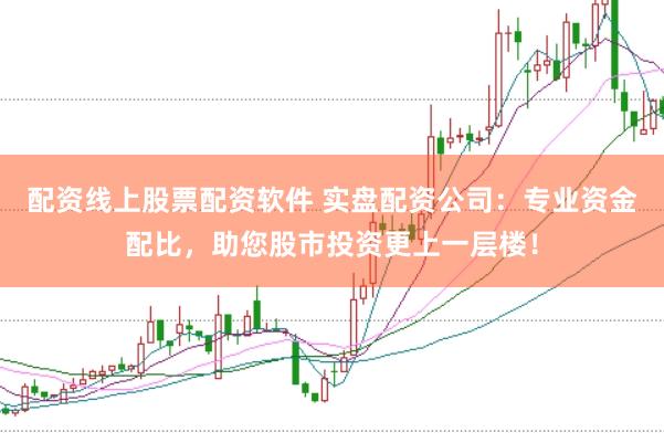 配资线上股票配资软件 实盘配资公司：专业资金配比，助您股市投资更上一层楼！