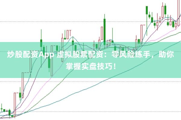 炒股配资App 虚拟股票配资：零风险练手，助你掌握实盘技巧！