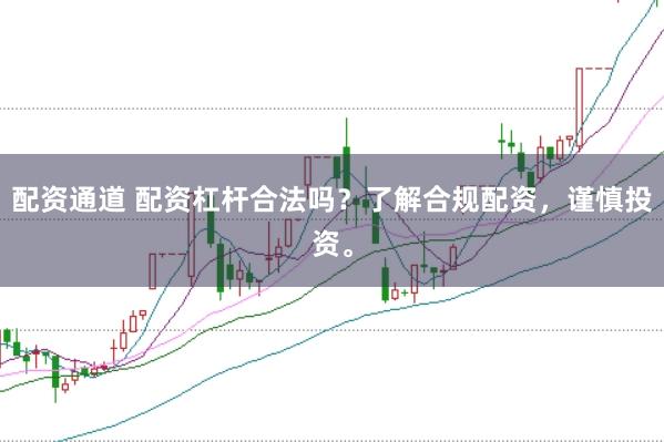 配资通道 配资杠杆合法吗？了解合规配资，谨慎投资。