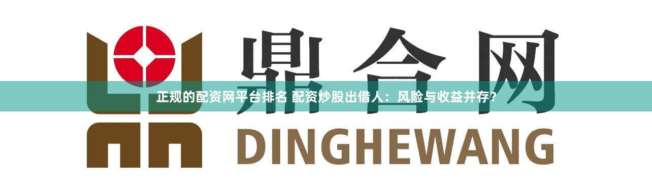 正规的配资网平台排名 配资炒股出借人：风险与收益并存？