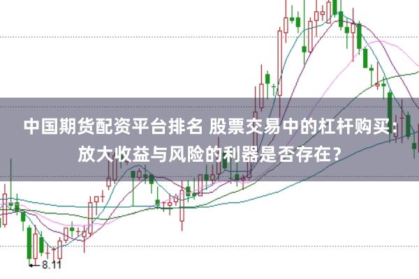 中国期货配资平台排名 股票交易中的杠杆购买：放大收益与风险的利器是否存在？