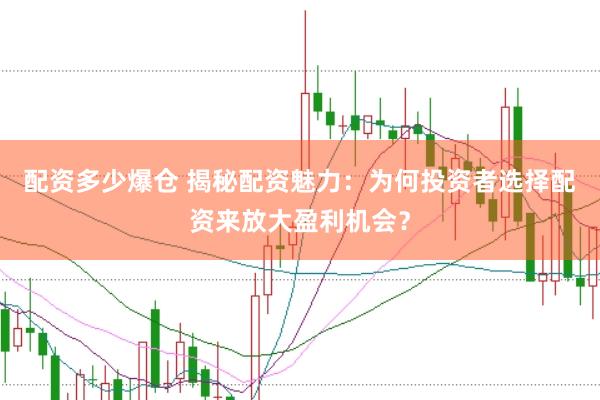 配资多少爆仓 揭秘配资魅力：为何投资者选择配资来放大盈利机会？