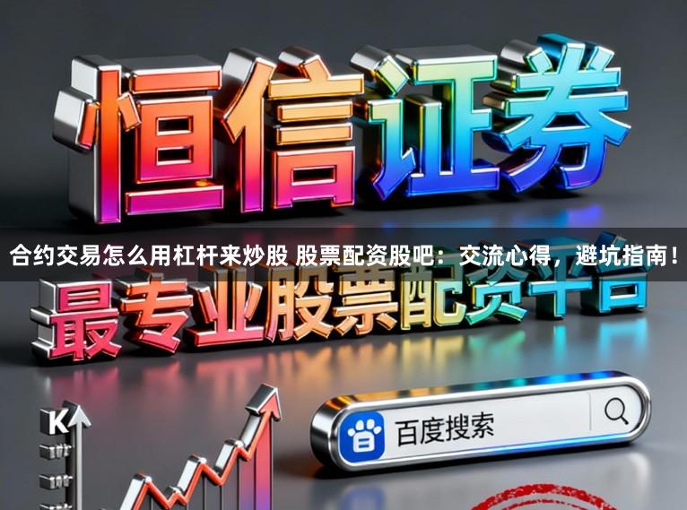 合约交易怎么用杠杆来炒股 股票配资股吧：交流心得，避坑指南！