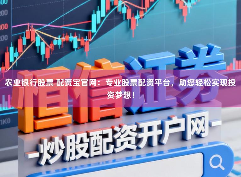 农业银行股票 配资宝官网:专业股票配资平台,助您轻松实现投资梦想!