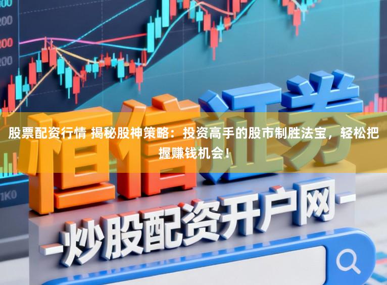 股票配资行情 揭秘股神策略：投资高手的股市制胜法宝，轻松把握赚钱机会！