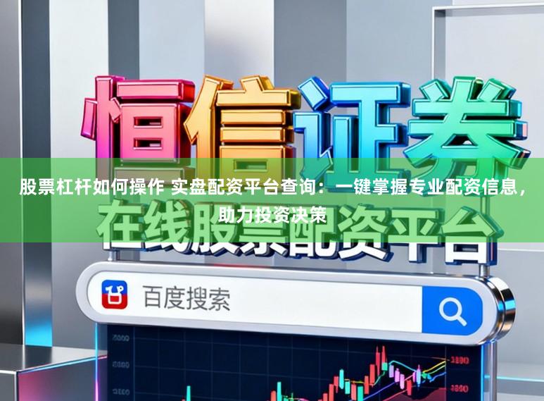 股票杠杆如何操作 实盘配资平台查询：一键掌握专业配资信息，助力投资决策