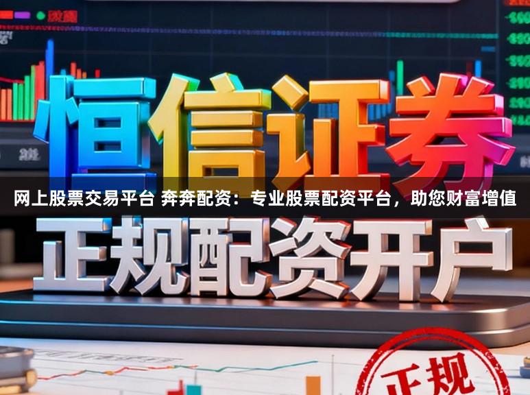 网上股票交易平台 奔奔配资：专业股票配资平台，助您财富增值