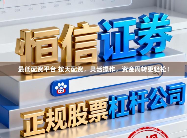 最低配资平台 按天配资，灵活操作，资金周转更轻松！